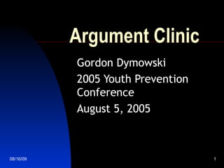 Argument Clinic Gordon Dymowski 2005 Youth Prevention Conference August 5, 2005 