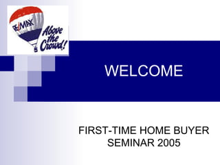WELCOME
FIRST-TIME HOME BUYER
SEMINAR 2005
 