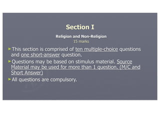 Section I
                     Religion and Non-Religion
                              15 marks
►This section is comprised of ten multiple-choice questions
 and one short-answer question.
►Questions may be based on stimulus material. Source
 Material may be used for more than 1 question. (M/C and
 Short Answer)
►All questions are compulsory.
 