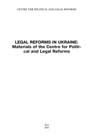 LEGAL REFORMS IN UKRAINE:
Materials of the Centre for Politi-
cal and Legal Reforms
CENTRE FOR POLITICAL AND LEGAL REFORMS
Kyiv
2005
 