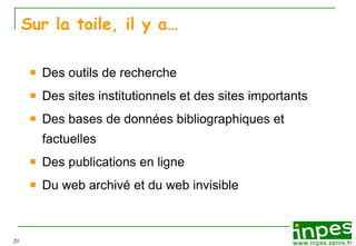 Sur la toile, il y a… Des outils de recherche Des sites institutionnels et des sites importants Des bases de données bibliographiques et factuelles Des publications en ligne Du web archivé et du web invisible 