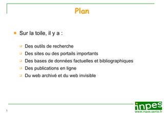 Plan Sur la toile, il y a : Des outils de recherche Des sites ou des portails importants Des bases de données factuelles et bibliographiques Des publications en ligne Du web archivé et du web invisible 