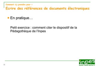 Comment s’y prendre pour  > Ecrire des références de documents électroniques En pratique… Petit exercice : comment citer le dispositif de la Pédagothèque de l’Inpes 