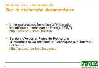 Sur ma toile, il y a…  > Pour en savoir plus Sur la recherche documentaire Unité régionale de formation à l’information  scientifique et technique de Paris(URFIST) http:// web.ccr.jussieu.fr / urfist / Sentiers d'Accès et Pistes de Recherche  d'Informations Scientifiques et Techniques sur l'Internet ! (Sapristi!) http://csidoc.insa-lyon.fr/sapristi/ 