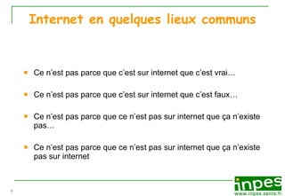 Internet en quelques lieux communs Ce n’est pas parce que c’est sur internet que c’est vrai… Ce n’est pas parce que c’est sur internet que c’est faux… Ce n’est pas parce que ce n’est pas sur internet que ça n’existe pas… Ce n’est pas parce que ce n’est pas sur internet que ça n’existe pas sur internet 