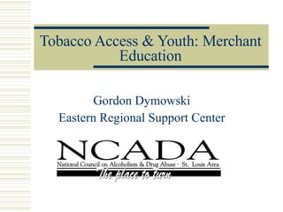 Tobacco Access & Youth: Merchant Education Gordon Dymowski Eastern Regional Support Center 