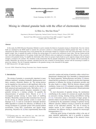 Mixing in vibrated granular beds with the effect of electrostatic force
Li-Shin Lu, Shu-San Hsiau *
Department of Mechanical Engineering, National Central University, Chung-Li, Taiwan 32054, ROC
Received 9 June 2004; received in revised form 29 June 2005; accepted 17 August 2005
Available online 14 October 2005
Abstract
In this study, the DEM (Discrete Elementary Method) is used to simulate the behavior of granular mixing in vibrated beds. First, the velocity
fields are simulated by the DEM model to examine the convective currents in a three-dimensional vibrated granular bed. Then, in order to
characterize the effect of electrostatic force on the granular flow, the electrostatic number Es is defined as the ratio of the electrostatic force to the
particle weight. Also, to quantify the quality of mixing, the mixing degree M is used by the well-known Lacey index. The top–bottom and the
side–side initial loading patterns of two groups of glass bead with different colors are employed to investigate the influence of the convective
currents on the granular mixing. To simplify the electrostatic effect, these two groups of glass beads are given opposite charges and the charged
strength is assumed to be constant. The simulation results demonstrate that the granular temperatures increase linearly with the increasing Es
number. Meanwhile, the mixing rate constants, calculated from the time evolutions of mixing degree, increase with the increasing Es number in
power law relations. The role of granular temperature in the granular mixing is also discussed in this paper.
D 2005 Elsevier B.V. All rights reserved.
Keywords: DEM; Vibrated bed; Mixing; Electrostatic force; Granular temperature
1. Introduction
The mixing of granules is economically important in many
different industries, including foodstuffs, pharmaceutical pro-
ducts, ceramics, chemicals, plastics, etc. The mixing process
can be regarded as a key process to add significant value to the
product, which has led to extensive research on the subject in
both numerical and experimental works. McCarthy et al. [1–3]
employed soft-sphere particle dynamics simulation to study
granular mixing in a rotating cylinder. To quantify the
characterization of granular mixer, Muzzio et al. [4–6]
investigated powder mixing in many kinds of tumbling
blenders. Meanwhile, numerous other researchers have focused
on the mixing of vibrated granular system in recent years.
Henrique et al. [7] used an event-driven molecular dynamics
(MD) algorithm to examine the efficiency of diffusion as the
mixing mechanism in a granular system with external random
acceleration. Using flow visualization and digital image
processing, Akiyama et al. [8] have experimentally shown that
convective motion and mixing of particles within vertical two-
dimensional vibrating beds were amenable to characterization
by fractal properties. Molina-Boisseau and Bolay [9] demon-
strated that the acceleration of vibration was the most important
parameter to influence the mixing of polymeric powders and
the glass beads in a shaker. With the discrete element model
simulation, Asmar et al. [10] estimated a mixing index, GMMI,
to quantify mixing in the three-dimensional vibrated particulate
bed.
In most discussions of granular mixing, the mechanisms
contributing to the creation of a mixture are usually described
as convective mixing, shearing mixing and diffusive mixing
[11,12]. Convection causes a movement of larger groups of
particles relative to each other (macromixing). Shearing mixing
is introduced by the momentum exchange of particles having
different velocities. Diffusive mixing is caused by the random
motion of the individual particles. The rate of mixing by
random motion is low compared with convective mixing
mechanism, but diffusion mixing is essential for microscopic
homogenization [11].
Achieving good mixing of particulate solids is the aim of
many industrial applications, and it is possible to produce
better mixtures by taking advantage of the attractive forces
0032-5910/$ - see front matter D 2005 Elsevier B.V. All rights reserved.
doi:10.1016/j.powtec.2005.08.028
* Corresponding author. Tel.: +886 2 2809 4617; fax: +886 2 2893 5295.
E-mail address: sshsiau@cc.ncu.edu.tw (S.-S. Hsiau).
Powder Technology 160 (2005) 170 – 179
www.elsevier.com/locate/powtec
 