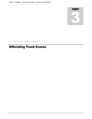 P A R T   T H R E E :   O F F I C I A T I N G   T R A C K   E V E N T S




                                                                          3
                                                                          PART




USA CYCLING RACE OFFICIALS MANUAL



Officiating Track Events
 