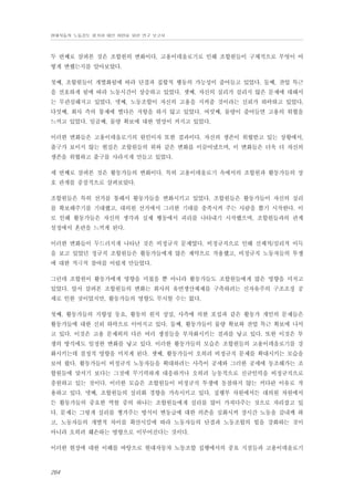 현대자동차 노동강도 평가와 대안 마련을 위한 연구 보고서

두 번째로 살펴본 것은 조합원의 변화이다. 고용이데올로기로 인해 조합원들이 구체적으로 무엇이 어
떻게 변했는지를 알아보았다.
첫째, 조합원들이 개별화됨에 따라 단결과 집합적 행동의 가능성이 줄어들고 있었다. 둘째, 잔업 특근
을 선호하게 됨에 따라 노동시간이 상승하고 있었다. 셋째, 자신의 실리가 걸리지 않은 문제에 대해서
는 무관심해지고 있었다. 넷째, 노동조합이 자신의 고용을 지켜줄 것이라는 신뢰가 하락하고 있었다.
다섯째, 회사 측의 통제에 별다른 저항을 하지 않고 있었다. 여섯째, 물량이 줄어들면 고용의 위협을
느끼고 있었다. 일곱째, 물량 확보에 대한 열망이 커지고 있었다.
이러한 변화들은 고용이데올로기의 원인이자 또한 결과이다. 자신의 생존이 위협받고 있는 상황에서,
출구가 보이지 않는 현실은 조합원들의 위와 같은 변화를 이끌어냈으며, 이 변화들은 더욱 더 자신의
생존을 위협하고 출구를 사라지게 만들고 있었다.
세 번째로 살펴본 것은 활동가들의 변화이다. 특히 고용이데올로기 속에서의 조합원과 활동가들의 상
호 관계를 중점적으로 살펴보았다.
조합원들은 특히 선거를 통해서 활동가들을 변화시키고 있었다. 조합원들은 활동가들이 자신의 실리
를 확보해주기를 기대했고, 대의원 선거에서 그러한 기대를 충족시켜 주는 사람을 뽑기 시작한다. 이
로 인해 활동가들은 자신의 생각과 실제 행동에서 괴리를 나타내기 시작했으며, 조합원들과의 관계
설정에서 혼란을 느끼게 된다.
이러한 변화들이 두드러지게 나타난 것은 비정규직 문제였다. 비정규직으로 인해 신체적/심리적 이득
을 보고 있었던 정규직 조합원들은 활동가들에게 많은 제약으로 작용했고, 비정규직 노동자들의 투쟁
에 대한 적극적 참여를 어렵게 만들었다.
그런데 조합원이 활동가에게 영향을 미쳤을 뿐 아니라 활동가들도 조합원들에게 많은 영향을 미치고
있었다. 앞서 살펴본 조합원들의 변화는 회사의 유연생산체제를 구축하려는 신자유주의 구조조정 공
세로 인한 것이었지만, 활동가들의 영향도 무시할 수는 없다.
첫째, 활동가들의 지향성 동요, 활동의 원칙 상실, 사측에 의한 포섭과 같은 활동가 개인의 문제들은
활동가들에 대한 신뢰 하락으로 이어지고 있다. 둘째, 활동가들이 물량 확보와 잔업 특근 확보에 나서
고 있다. 이것은 고용 문제외의 다른 여러 쟁점들을 부차화시키는 결과를 낳고 있다. 또한 이것은 투
쟁의 방식에도 일정한 변화를 낳고 있다. 이러한 활동가들의 모습은 조합원들의 고용이데올로기를 강
화시키는데 결정적 영향을 미치게 된다. 셋째, 활동가들이 오히려 비정규직 문제를 확대시키는 모습을
보여 왔다. 활동가들이 비정규직 노동자들을 확대하려는 사측이 공세와 그러한 공세에 동조해가는 조
합원들에 맞서기 보다는 그것에 무기력하게 대응하거나 오히려 능동적으로 신규인력을 비정규직으로
충원하고 있는 것이다. 이러한 모습은 조합원들이 비정규직 투쟁에 동참하지 않는 커다란 이유로 작
용하고 있다. 넷째, 조합원들의 실리화 경향을 가속시키고 있다. 집행부 차원에서든 대의원 차원에서
든 활동가들의 중요한 역할 중의 하나는 조합원들에게 실리를 많이 가져다주는 것으로 자리잡고 있
다. 문제는 그렇게 실리를 챙겨주는 방식이 변동급에 대한 의존을 심화시켜 장시간 노동을 감내케 하
고, 노동자들의 개별적 차이를 확산시킴에 따라 노동자들의 단결과 노동조합의 힘을 강화하는 것이
아니라 오히려 훼손하는 방향으로 이루어진다는 것이다.
이러한 현장에 대한 이해를 바탕으로 현대자동차 노동조합 집행에서의 중요 지점들과 고용이데올로기

264

 