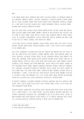 Ⅲ. 연구결과 …… 3장. 고용 이데올로기와 활동가

했다.
이 때, 현대를 비롯한 자본은 정리해고를 통해 수량적 구조조정을 관철하고, 또 정리해고의 위협을 통
해 ‘노동통제’를 강화하고자 하였다. 노동자들의 고용불안으로 노동운동의 단결력과 교섭력을 약해진
틈을 타 그동안 노동조합의 저항에 부딪쳐 온전히 추진하지 못한 신경영전략을 공세적으로 도입했으
며, 그 결과 일상적 구조조정이 가능하도록 하는 ‘유연한’ 생산체제를 구축하고, 노동자들의 위계화・
양극화를 통해 노동강도를 강화하기에 이르렀다.
98년 당시 자동차 산업 노동자들은 자동차 산업의 과잉생산 위기와 그에 따른 급속한 생산 감축으로
인해 노동조건과 상태에 심각한 변화를 경험했다. 사외용역 및 외국노동자들의 축출, 임금삭감, 작업
조직 변화 및 노동의 유연화, 작업장 통제 및 노동강도 강화, 정리해고의 위협51)이 현실이 되었다.
그리고, 각 노동조합은 고용안정협약서, 노동시간 단축을 통한 고용유지, 인원배치 등에 대한 노사합
의 등을 주요 요구 사항으로 내걸었고, 부분 관철시키기도 하였다.
그러나 문제는 임금과 노동조건을 후퇴하면서 고용을 유지하는 양보의 결과가 이후 상시적 구조조정
대응에서 전반적인 후퇴와 양보를 거듭하게 만들었다는 점이다. 그리고 이로부터 상시적 고용불안감
은 더욱 확대되어 왔다.
물론 상시적 고용불안감이 노동진영의 대응 실패 혹은 투쟁전선 유실 때문에만 생긴 것은 아니다. 문
제는 자본 자체의 위기를 노동자 희생으로 전가했던 상황에서, 이제는 자본이 대대적인 호황을 누리
더라도 일상적으로 노동자들을 공격하고 있다는 데 있다. 현대자본만 하더라도 IMF 외환위기 직후
곧바로 연일 사상최대의 흑자를 갱신하고 있으며, 필연적인 과잉생산 위기를 극복하기 위해 더욱 과
잉생산을 확장하는, 이른바 GT-5라는 글로벌 전략을 세워 추진하고 있다. 자본은 외환위기 이전부터
추진해오던 노동의 유연화를 늘리기 위해 외환위기라는 ‘절호의 기회’를 놓치지 않았다. 유연화는 대
다수 고용관계를 비정규직 형태로 전환하여 고용불안을 증대시켰다. 유연화는 차별적으로 진행되었으
나52) 고용불안은 노동자들에게 무차별적으로 확산되었다. 정규직 노동자들 역시 제도적 고용안정 체
계가 존재하지 않는 시장 규율에 무방비 상태로 노출됨으로써 체감 고용불안이 높아졌던 것이다. 유
연 생산체제는 그 자체로 그 동안 제도적으로 보장(?)되어오던 정규직의 위치를 박탈했다. 이제 정규
직 노동자들은 시장과 직접 대면하면서 그들 스스로 시장과 경영의 책임을 일상적인 임금삭감(물량
축소에 따른 노동시간의 축소는 곧바로 임금삭감으로 이어진다)으로 전가하게 되었다.
한 면접자가 ‘조합원들은 노동조합에 고용안정을 요구하지만 고용안정의 실제 요구는 없다’라고 말한
것처럼, 모두들 ‘고용’을 일순위로 꼽고 있지만 그것은 구체적인 실체로 드러나는 요구가 아니라 상시
적인 고용불안감의 표현일 뿐이다.
신자유주의 하에서 고용안정이란 이제 이전처럼 단순히 ‘안정적인 평생 일터의 보장’이 아니라 신자유
주의 그 자체가 목적하는 그 모든 정책을 막아내는 것으로부터 출발하고 재구성될 수밖에 없다. 그런
의미에서 고용안정이란 ‘총고용보장’ 혹은 ‘고용안정협약’과 같은 요구나 형식이 아니라, 노동강도 강
화와 임금불안의 핵심 요인인 변동급의 증가를 막아내는 것, 각 공장에서 고용안정을 볼모로 밀어부
치는 구조조정을 중단시키는 것에서부터 풀어나갈 수 있다는 점을 다시 확인해야 한다.

51) 강연자, 자동차 산업과 고용문제
52) 이덕재, 세계화 선언 이후 경제사회구조의 변화.

187

 