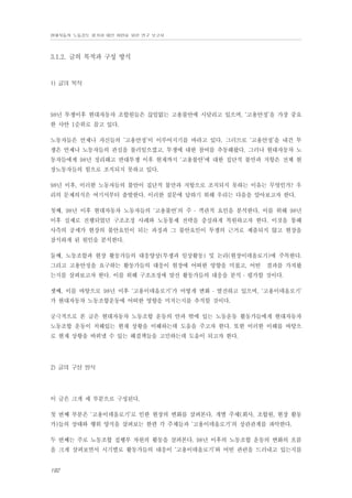 현대자동차 노동강도 평가와 대안 마련을 위한 연구 보고서

3.1.2. 글의 목적과 구성 방식

1) 글의 목적

98년 투쟁이후 현대자동차 조합원들은 끊임없는 고용불안에 시달리고 있으며, ‘고용안정’을 가장 중요
한 사안 1순위로 꼽고 있다.
노동자들은 언제나 자신들의 ’고용안정’이 이루어지기를 바라고 있다. 그러므로 ‘고용안정’을 내건 투
쟁은 언제나 노동자들의 관심을 불러일으켰고, 투쟁에 대한 참여를 추동해왔다. 그러나 현대자동차 노
동자들에게 98년 정리해고 반대투쟁 이후 현재까지 ‘고용불안’에 대한 집단적 불만과 저항은 전체 현
장노동자들의 힘으로 조직되지 못하고 있다.
98년 이후, 이러한 노동자들의 불안이 집단적 불만과 저항으로 조직되지 못하는 이유는 무엇인가? 우
리의 문제의식은 여기서부터 출발한다. 이러한 질문에 답하기 위해 우리는 다음을 알아보고자 한다.
첫째, 98년 이후 현대자동차 노동자들의 ‘고용불안’의 주 ․ 객관적 요인을 분석한다. 이를 위해 98년
이후 실제로 진행되었던 구조조정 사례와 노동통제 전략을 충실하게 복원하고자 한다. 이것을 통해
사측의 공세가 현장의 불안요인이 되는 과정과 그 불안요인이 투쟁의 근거로 제출되지 않고 현장을
잠식하게 된 원인을 분석한다.
둘째, 노동조합과 현장 활동가들의 대응양상(투쟁과 일상활동) 및 논리(현장이데올로기)에 주목한다.
그리고 고용안정을 요구하는 활동가들의 대응이 현장에 어떠한 영향을 미쳤고, 어떤 결과를 가져왔
는지를 살펴보고자 한다. 이를 위해 구조조정에 맞선 활동가들의 대응을 분석 ․ 평가할 것이다.
셋째, 이를 바탕으로 98년 이후 ‘고용이데올로기’가 어떻게 변화 ․ 발전하고 있으며, ‘고용이데올로기’
가 현대자동차 노동조합운동에 어떠한 영향을 미치는지를 추적할 것이다.
궁극적으로 본 글은 현대자동차 노동조합 운동의 안과 밖에 있는 노동운동 활동가들에게 현대자동차
노동조합 운동이 처해있는 현재 상황을 이해하는데 도움을 주고자 한다. 또한 이러한 이해를 바탕으
로 현재 상황을 바꿔낼 수 있는 해결책들을 고민하는데 도움이 되고자 한다.

2) 글의 구성 방식

이 글은 크게 세 부분으로 구성된다.
첫 번째 부분은 ‘고용이데올로기’로 인한 현장의 변화를 살펴본다. 개별 주체(회사, 조합원, 현장 활동
가)들의 상태와 행위 양식을 살펴보는 한편 각 주체들과 ‘고용이데올로기’의 상관관계를 파악한다.
두 번째는 주로 노동조합 집행부 차원의 활동을 살펴본다. 98년 이후의 노동조합 운동의 변화의 흐름
을 크게 살펴보면서 시기별로 활동가들의 대응이 ‘고용이데올로기’와 어떤 관련을 드러내고 있는지를

192

 