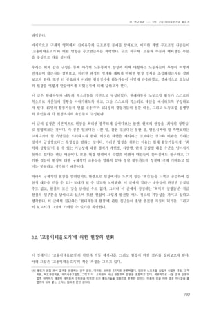 Ⅲ. 연구결과 …… 3장. 고용 이데올로기와 활동가

파악한다.
마지막으로 구체적 영역에서 신자유주의 구조조정 공세를 살펴보고, 이러한 개별 구조조정 사안들이
‘고용이데올로기’와 어떤 영향을 주고받는지를 파악한다. 주로 외주화・모듈화 부분과 해외생산 부분
을 중심으로 다룰 것이다.
우리는 위와 같은 구성을 통해 사측의 노동통제의 양상과 이에 대항하는 노동자들의 투쟁이 어떻게
전개되어 왔는지를 살펴보고, 이러한 과정의 성과와 패배가 어떠한 현장 정서를 조성해왔는지를 살펴
보고자 한다. 또한 더 중요하게 이러한 현장정서에 활동가들이 어떻게 반응하였고, 결과적으로 오늘날
의 현장을 어떻게 만들어지게 되었는지에 대해 답하고자 한다.
이 글은 현대자동차 내부의 목소리들을 기반으로 구성되었다. 현대자동차 노동조합 활동가 스스로의
목소리로 자신들의 상황을 이야기하도록 하고, 그들 스스로의 목소리로 대안을 제시하도록 구성하고
자 한다. 45명의 활동가들의 면접 내용55)과 451명의 활동가들의 설문 내용, 그리고 노동조합 집행부
의 유인물과 각 현장조직의 유인물로 구성된다.
이 글의 입장은 기본적으로 현장을 최대한 풍부하게 들여다보는 한편, 현재의 현장을 ‘최악의 상황들’
로 설명해보는 것이다. 즉 좋은 일보다는 나쁜 일, 잘한 것보다는 못한 것, 발전시켜야 할 측면보다는
고쳐나가야 할 측면들을 드러내고자 한다. 이것은 대안을 제시하는 것보다는 경고와 비판을 가하는
것이며 긍정성보다는 부정성을 말하는 것이다. 이러한 입장을 취하는 이유는 현재 활동가들에게 ‘최
악의 상황들’이 올 수 있는 가능성에 대한 경계가 개인별, 사안별, 단위 공장별 대응 수준을 넘어서지
못하고 있다는 판단 때문이다. 또한 현장 안팎에서 수많은 비판과 대안들이 쏟아짐에도 불구하고, 그
러한 것들이 현장에 대한 구체적인 내용들을 말하지 않아 정작 활동가들의 성찰에 크게 기여하고 있
지는 못하다고 생각하기 때문이다.
따라서 구체적인 현장을 말하면서도 한편으로 일상에서는 느끼기 힘든 ‘위기’들을 느끼고 공감하여 실
천적 대안을 만들 수 있는 토대가 될 수 있도록 노력했다. 이 글에서 말하는 내용들이 완전한 진실일
수도 없고, 현실의 모든 것을 담아낼 수도 없다. 그러나 이 글에서 상정하는 ‘최악의 상황들’은 지금
현실의 일부분을 담아내고 있으며 또한 현실이 그렇게 발전할 어느 정도의 가능성을 가지고 있다고
생각한다. 이 글에서 진단하는 ‘현대자동차 현장’에 관한 진단들이 훗날 완전한 거짓이 되기를, 그리고
이 보고서가 그것에 기여할 수 있기를 희망한다.

3.2. ‘고용이데올로기’에 의한 현장의 변화

이 장에서는 ‘고용이데올로기’의 원인과 작동 메커니즘, 그리고 현장에 미친 결과를 살펴보고자 한다.
아래 그림은 ‘고용이데올로기’의 확산 과정을 그리고 있다.
55) 활동가 면접 조사 결과를 인용하는 경우 임원, 대의원, 소위원 3가지로 분류하였다. 임원은 노동조합 상집과 사업부 대표, 교육
위원, 제도개선위원, 우리사주조합장, 그리고 대・소위원이 아닌 현장조직 임원을 포함하고 있다. 세부적으로 나눌 경우 신원이
쉽게 파악되기 때문에 대의원과 소위원을 제외한 모든 활동가들을 임원으로 분류한 것이다. 이름의 성을 따라 영문 이니셜을 붙
였으며 뒤에 붙는 숫자는 임의로 붙인 것이다.

193

 