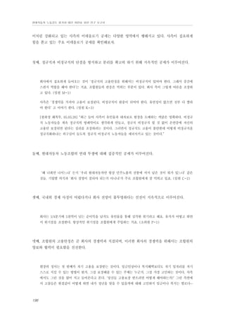 현대자동차 노동강도 평가와 대안 마련을 위한 연구 보고서

이처럼 강화되고 있는 사측의 이데올로기 공세는 다양한 영역에서 행해지고 있다. 사측이 집요하게
힘을 쏟고 있는 주요 이데올로기 공세를 확인해보자.

첫째, 정규직과 비정규직의 단결을 방지하고 분리를 확고히 하기 위해 지속적인 공세가 이루어진다.

회사에서 집요하게 들어오는 것이 ‘정규직의 고용안정을 위해서는 비정규직이 있어야 한다. 그래서 중간에
스펀지 역할을 해야 한다’는 거죠. 조합원들의 반응은 먹히는 부분이 있다. 회사 측이 그렇게 여론을 조장하
고 있다. (임원 M-1)
사측은 ‘경쟁력을 가져야 고용이 보장된다. 비정규직이 완충이 되어야 한다. 유연성이 없으면 전부 다 짤라
야 한다’ 고 이야기 한다. (임원 K-3)
[원하청 해복투, 05.05.26] “최근 들어 사측이 유인물과 대자보로 현장을 도배하는 까닭은 명확하다. 비정규
직 노동자들을 계속 정규직의 방패막이로 생각하게 만들고, 정규직 비정규직 할 것 없이 은연중에 자신의
고용만 보장되면 된다는 심리를 조장하려는 것이다. 그러면서 정규직도 고용이 불안한데 어떻게 비정규직을
정규직화하냐는 의구심이 들도록 정규직 비정규직 노동자들을 세뇌시키고 있는 것이다.”

둘째, 현대자동차 노동조합의 연대 투쟁에 대해 집중적인 공세가 이루어진다.

‘왜 너희만 나서느냐’ 든지 ‘우리 현대자동차만 항상 민주노총의 선봉에 서서 남은 것이 뭐가 있느냐’ 같은
것들. 기업별 의식과 ‘회사 경영이 잘되야 되는거 아니냐’가 주로 조합원에게 잘 먹히고 있죠. (임원 C-2)

셋째, 국내외 경제 사정이 어렵다거나 회사 전망이 불투명하다는 선전이 지속적으로 이루어진다.

회사는 1/4분기에 5천억이 넘는 순이익을 남겨도 유인물을 통해 심각한 위기라고 해요. 유가가 어떻고 하면
서 위기설을 조장한다. 항상적인 위기설을 조합원에게 주입하는 거죠. (소위원 P-1)

넷째, 조합원의 고용안정은 곧 회사의 경쟁력과 직결되며, 이러한 회사의 경쟁력을 위해서는 조합원의
양보와 협력이 필요함을 선전한다.

현장의 정서는 첫 번째가 자기 고용을 보장받는 것이다. 임금인상이나 복지혜택보다도 자기 일자리를 자기
스스로 지킬 수 있는 방법이 뭔가, 그걸 보장해줄 수 있는 주체는 누군가, 그걸 가장 고민하는 것이다. 사측
에서도 그런 것을 많이 치고 들어온다고 본다. ‘당신들 고용보장 받으려면 어떻게 해야하는가?’ 그런 측면에
서 고참들은 한결같이 어떻게 하면 내가 정년을 맞을 수 있을까에 대해 고민하지 임금이나 복지는 별로다…

196

 