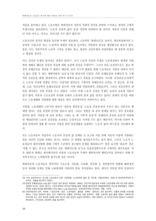 현대자동차 노동강도 평가와 대안 마련을 위한 연구 보고서

자들을 옭아매고 있다. 노동조합은 현대자동차 자본의 적대적 성격을 분명히 드러내고, 현장의 구체적
투쟁지점을 잡아내면서, ‘노동자 건강과 삶의 질’을 전면에 내세워야 할 것이다. 자본의 이윤을 위해
더 이상 아프고, 다치고, 죽어나갈 수는 없지 않은가?
노동조건의 질적인 향상을 둘러싼 투쟁이 필요하다. 노동력의 ‘판매조건’을 넘어서, 생산과정에서의 노
동력의 ‘사용조건’ 또는 ‘노동력의 재생산 비용’을 둘러싸고 작업장의 관심을 쟁점화시킬 필요가 있다.
물론, 이는 자본주의적 노동의 극복을 전제로 하고, 현장의 실천투쟁과 연결되었을 때 충분히 인정되
고 확장될 것이다.
이는 건강권 투쟁의 방식과도 연결이 된다78). 초기 노동자 건강권 투쟁은 노동과정에서 발생한 직업
병과 재해로 훼손된 건강과 목숨에 대한 보상에 중심을 두었다79). 그러나 단순 보상만으로는 결코 현
장의 유해요인을 개선할 수 없었기 때문에, 보다 적극적 해결을 위해 노동자들은 작업장 내에서 다치
지 않고 일할 수 있는 예방차원의 ‘보호’요구를 발전시켜 나갔다. 각종 유해물질과 유해인자 등 구체
적인 요인들을 대체, 변경하거나 공학적 대책과 보호구 착용을 요구하였다. 이러한 ‘건강보호’논리에서
는 노동자 건강에 영향을 미치는 직접적인 원인들로 구체적인 유해인자나 요인들, 즉 중금속, 유기용
제, 소음, 인간공학적 유해요인들을 꼽으며, 이에 대한 산업위생적, 산업보건적, 그리고 인간공학적 대
안을 제시하는 것에 중점을 두고 있었다. 그러나 이제 노동자 건강권 투쟁은 보상과 보호에 머물러
있지 않다. 자본의 구조조정과 유연화 공세가 노동자의 몸과 삶을 망치고 있다는 총체적 인식을 바탕
으로 노동재해와 직업병에 대한 대응은 원인 진단에서부터 바뀌어가고 있다.
직업병, 노동재해의 근본적인 원인이 ‘자본의 생산성’을 ‘노동자 건강권’보다 우선시 하는 자본주의 체
제에 있다는 점을 분명히 인식할 필요가 있다. 그리고 작업장 내 권력 관계를 바꾸는 것이 중요함을
알아야 한다. 작업장 내 권력 관계는 그대로 둔 채 ‘사후적 보상’과 ‘유해인자 중심의 보호’의 차원에
만 매달린다면 노동자 건강권을 온전하고 긍정적으로 지켜낼 수는 없기 때문이다. 여기에 더하여 작
업장 안에서의 생활 뿐 아니라 작업장 밖의 일상생활을 포괄하는 ‘노동자 삶의 재구성’을 시도해야 한
다.
모든 노동자들이 처음부터 노동자의 건강과 삶 전체를 건 요구와 이를 위해 자본의 이윤에 저항하는
일을 자신의 긴급한 과제로 삼기는 어렵다. 큰 반향을 불러일으키기도 쉽지 않다. 그러나, 노조가 노
동자들의 불만사항에 대해 구체적 수준에서 접근하여 문제를 해결하고,80) 얼핏 보기에 ‘필요악’ 혹은
‘어쩔 수 없는 것’으로 여겨지던 것을 ‘변화가능한 것’으로 목표설정함으로써 구체적인 개선목표를 ‘작
은 대안’의 형태로 제시해가면서 마침내 노동자들의 주체적 행위의지와 행위능력을 끌어내기 위해 목
적의식적으로 노력한다면 불가능한 일은 아니다.
현대자동차 노동자들은 폭력적인 구조조정, 자동화, 모듈화, 외주화 등 생산방식의 변화와 해외생산
등의 유연화 공세로 인해 고용불안에 시달리며 몸을 혹사당하고 있다. 게다가 작업장 밖의 일상마저

78) 이와 관련하여서는 제 9장 노동과정과 건강: 산업재해. 노사관계와 삶의 질. 강수돌. 한울아카데미. 2002.과 현대자본주의와 보
건의료, 한울을 참고하기 바란다.
79)‘탄광부 진폐증(black lung)’같이 지금은 널리 알려진 직업병도 1969년, 전문가의 불인정과 부패한 노동조합에 대한 4만 여명 참여와
‘법제화 아니면, 석탄도 없다’는 구호와 함께한 3주간의 파업을 통해 ‘직업병 법적인정과 작업환경측정의 보상’을 쟁취하였다. 더불어
부패한 조합의 퇴진을 쟁취하였다 (The Black Lung Movement). 현대자본주의와 보건의료. 한울. 143쪽.
80) 현대자동차의 경우, 악화된 노동조건에 대한 노동자들의 불만을 정확히 짚어내는 것이 필요하다. 모듈화 반대를 사내모듈
화라는 구호로 한정짓지 말자. 보다 구체적으로 모듈화, 외주화로 인해 변화되는 ‘개별’ 노동자의 몸과 삶에 대해서 구체적으로
이야기해 보는 것이 유연화 공세에 대한 하나의 대응 방안이 아닐까 생각한다. 이에 대해서는 본 연구보고서와 2004년 [노동강도
예비평가], [주간연속 2교대제] 등을 참고하라.

56

 