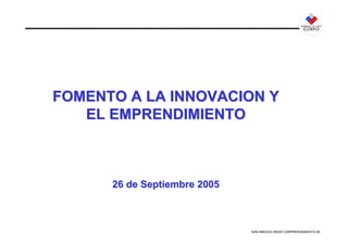 FOMENTO A LA INNOVACION Y
   EL EMPRENDIMIENTO



      26 de Septiembre 2005



                              SAN-INNOVA-050201-EMPRENDIMIENTO-IN
 