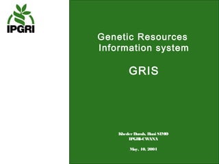 Genetic Resources
Information system

        GRIS




    Kheder Durah, Hani SIMO
        IPGRI-CW   ANA

         May, 10, 2004
 