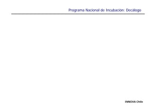 Programa Nacional de Incubación: Decálogo




                               INNOVA Chile
 