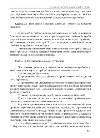 177
ãàòèñÿ ñòàòóñ äåðæàâíîãî ñëóæáîâöÿ ç âèïëàòîþ ãðîøîâîãî óòðèìàííÿ
ó ðîçì³ð³, âèçíà÷åíîìó Êàá³íåòîì Ì³í³ñòð³â Óêðà¿íè, òà ç óñ³ìà îáîâ'ÿç-
êàìè ³ îáìåæåííÿìè, âñòàíîâëåíèìè äëÿ äåðæàâíîãî ñëóæáîâöÿ.
Ñòàòòÿ 38. Çâ³ëüíåííÿ ç ïîñàäè öèâ³ëüíî¿ ñëóæáè çà âëàñíèì
áàæàííÿì
1. Öèâ³ëüíèé ñëóæáîâåöü ìîæå çâ³ëüíèòèñü ç³ ñëóæáè çà âëàñíèì
áàæàííÿì, ïèñüìîâî ïîïåðåäèâøè ïðî öå êåð³âíèêà öèâ³ëüíî¿ ñëóæáè
â îðãàí³ âèêîíàâ÷î¿ âëàäè íå ìåíøå, í³æ çà ì³ñÿöü; öèâ³ëüí³ ñëóæáîâö³,
ÿê³ çàéìàþòü ïîñàäè êàòåãîð³¿ "À", — ç ïîïåðåäæåííÿì Âèùî¿ ðàäè
öèâ³ëüíî¿ ñëóæáè â òàêèé æå ñòðîê.
2. Öèâ³ëüíîìó ñëóæáîâöþ, ÿêèé çàéìàº ïîñàäó êàòåãîð³¿ "À" ³ ïîäàâ
çàÿâó ïðî çâ³ëüíåííÿ çà âëàñíèì áàæàííÿì, ìîæå áóòè â³äñòðî÷åíî
çâ³ëüíåííÿ, àëå íå á³ëüøå í³æ íà ì³ñÿöü.
Ñòàòòÿ 39. Â³äñòàâêà öèâ³ëüíîãî ñëóæáîâöÿ
1. Â³äñòàâêîþ º ïðèïèíåííÿ ïîâíîâàæåíü öèâ³ëüíèì ñëóæáîâöåì,
ÿêèé çàéìàº ïîñàäó êàòåãîð³¿ "À", çà éîãî ïèñüìîâîþ çàÿâîþ.
2. Ï³äñòàâàìè äëÿ â³äñòàâêè º:
1) ïðèíöèïîâà íåçãîäà ç ð³øåííÿì îðãàíó âèêîíàâ÷î¿ âëàäè ÷è
éîãî êåð³âíèêà;
2) ïðèìóøóâàííÿ öèâ³ëüíîãî ñëóæáîâöÿ äî âèêîíàííÿ ð³øåííÿ
îðãàíó âèêîíàâ÷î¿ âëàäè ÷è ³íøî¿ ïîñàäîâî¿ îñîáè, ùî ìîæå çàïîä³ÿòè
çíà÷íî¿ ìàòåð³àëüíî¿ àáî ìîðàëüíî¿ øêîäè äåðæàâ³, þðèäè÷íèì ³
ô³çè÷íèì îñîáàì.
3) åòè÷í³ ïåðåøêîäè äëÿ ïåðåáóâàííÿ íà öèâ³ëüí³é ñëóæá³;
4) ñòàí çäîðîâ'ÿ, ùî ïåðåøêîäæàº âèêîíàííþ ñëóæáîâèõ ïîâ-
íîâàæåíü (çà íàÿâíîñò³ ìåäè÷íîãî âèñíîâêó).
2. Â³äñòàâêà ïðèéìàºòüñÿ àáî â í³é äàºòüñÿ ìîòèâîâàíà â³äìîâà
îðãàíîì äåðæàâíî¿ âëàäè àáî ïîñàäîâîþ îñîáîþ, ÿê³ ïðèçíà÷èëè
öèâ³ëüíîãî ñëóæáîâöÿ íà ïîñàäó. Ð³øåííÿ ïðî ïðèéíÿòòÿ â³äñòàâêè àáî
â³äìîâó â í³é ïðèéìàºòüñÿ ó ì³ñÿ÷íèé òåðì³í. Ó ðàç³ â³äìîâè ó â³äñòàâö³
öèâ³ëüíèé ñëóæáîâåöü ïîâèíåí ïðîäîâæóâàòè âèêîíàííÿ ñëóæáîâèõ
îáîâ'ÿçê³â ³ ìàº ïðàâî íà çâ³ëüíåííÿ.
3. Ó ðàç³ â³äñòàâêè öèâ³ëüíîãî ñëóæáîâöÿ, ÿêèé íå äîñÿã ïåíñ³éíî-
ãî â³êó, àëå ìàº äîñòàòí³é äëÿ ïðèçíà÷åííÿ ïåíñ³¿ ñòàæ (äëÿ ÷îëîâ³ê³â -
ÐÅÔÎÐÌÀ ÏÓÁË²×ÍÎ¯ ÀÄÌ²Í²ÑÒÐÀÖ²¯ Â ÓÊÐÀ¯Í²
 