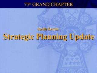 Keith Krach:Keith Krach:
Strategic Planning UpdateStrategic Planning Update
7575thth
GRAND CHAPTERGRAND CHAPTER
 