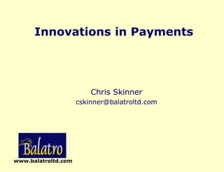 www.balatroltd.com
Innovations in Payments
Chris Skinner
cskinner@balatroltd.com
 