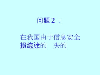 问题 2 ： 在我国由于信息安全 所造成的损失的统计 