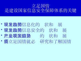 立足国情 是建设国家信息安全保障体系的关键 立足我国信息化的现状和发展趋势 立足我国信息安全的现状和发展趋势 立足我国信息产业的现状和发展趋势 要立足国情就必须研究和了解国情 