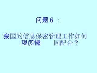 问题 6 ： 我国的信息保密管理工作如何实现多部门协同配合？ 