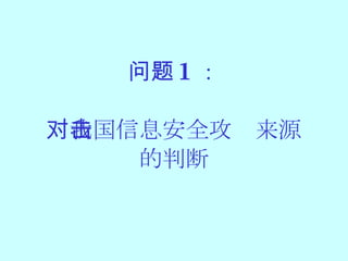 问题 1 ： 对我国信息安全攻击来源 的判断 