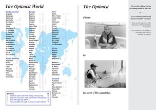 The Optimist World                                                                      The Optimist              To provide sailboat racing
                                                                                                                for young people at low cost
North America                Europe                          Asia                                                             and
Anguilla                l    Austria         l l             China          l l l
Bahamas                 l    Belarus           l             Chin. Taipei     l                                   to co-ordinate youth work
Barbados           l         Belgium         l l             Hong Kong        l         From                     between member countries
Bermuda          l l         Bulgaria        l l         l   India            l l
Br. Virgin I.                Croatia         l l             Indonesia        l                                   These are the objectives of the
Canada           l l         Cyprus                          Japan          l l                                   International Optimist Dinghy
Cuba                         Czech Rep.      l   l   l       Korea            l                                                     Association.
Dominican R.     l l    l    Denmark         l   l   l       Kuwait
El Salvador             l    Estonia         l   l   l       Malaysia       l l                                   This yearbook is an attempt to
G. Cayman                    Finland         l   l   l       Myanmar          l                                         record how the IODA is
Grenada                 l    France          l   l   l       Pakistan         l                                            fulfilling its mission.
Guatemala          l         Germany         l   l           Qatar          l l
Mexico           l l         Georgia                         Singapore      l l l
Net. Antilles    l l    l    Great Britain   l l l           Sri Lanka        l   l
Nicaragua                    Greece          l l l           Thailand         l
Puerto Rico      l l         Hungary         l l l           U.A.Emirates
St. Lucia                    Iceland
St. Vincent        l   l     Ireland         l l     l       Africa
Trinidad & T.    l l         Israel            l             Algeria          l
U.S.A.           l l l       Italy           l l     l       Angola
U.S. Virgin I.               Latvia                          Egypt            l
                 l l
                             Lithuania
                                             l
                                               l             Kenya            l
                                                                                        to
South America                Malta             l             Mauritius        l     l
Argentina        l l l       Monaco            l
Brasil           l l l       Netherlands     l l     l       Morocco
Colombia           l         Norway          l l             Seychelles
Chile            l l         Poland          l l     l       S. Africa      l l
Ecuador          l l         Portugal        l l     l       Tanzania         l     l
Paraguay           l         Russia            l     l       Tunisia
Peru             l l         San Marino                      Uganda           l
Uruguay          l l         Serbia/M.       l   l   l       Zimbabwe
Venezuela        l l   l     Slovakia        l   l
                             Slovenia        l   l l         Oceania
                             Spain           l   l l         Australia      l l
                             Sweden          l   l l         Cook Islands     l
                             Switzerland     l   l           Fiji
                             Turkey          l   l           New Zealand    l l
                             Ukraine             l           Papua NG
                                                             Samoa            l     l
 Members                                             105     Solomon Is.            l   in over 110 countries
                                                             Tahiti         l l
 l Attended 2005 IODA World Sailing Championship      52
                                                             Vanuatu
 l Attended most recent IODA Continental Championship 80                            l
 l Built GRP Optimists 2004/5                         23
 l Received IODA training & development grants 2004/5 16
 