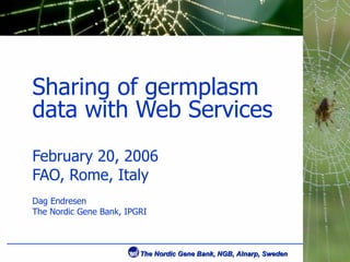 Sharing of germplasm data with Web Services February  20, 2006 FAO, Rome, Italy Dag Endresen The Nordic Gene Bank, IPGRI 