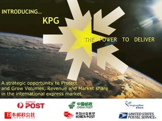 A strategic opportunity to Protect and Grow Volumes, Revenue and Market share in the international express market.  THE  POV VER  TO  DELIVER INTRODUCING…   KPG 