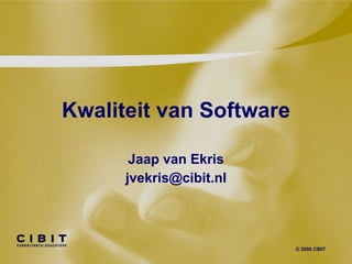 Kwaliteit van Software Jaap van Ekris [email_address] © 2006 CIBIT 