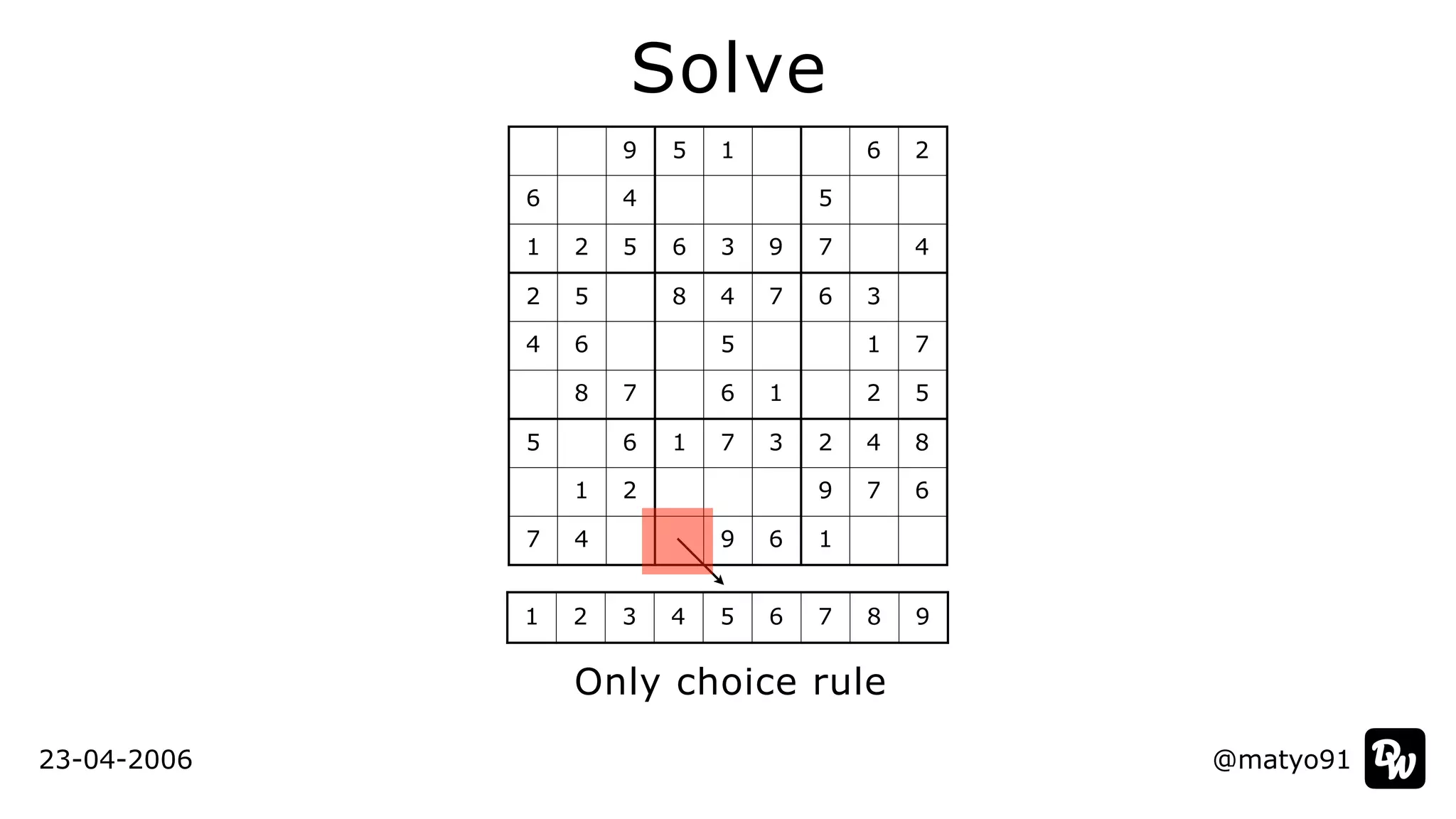 @matyo91
Solve
Only choice rule
23-04-2006
9 5 1 6 2
6 4 5
1 2 5 6 3 9 7 4
2 5 8 4 7 6 3
4 6 5 1 7
8 7 6 1 2 5
5 6 1 7 3 2 4 8
1 2 9 7 6
7 4 9 6 1
1 2 3 4 5 6 7 8 9
 