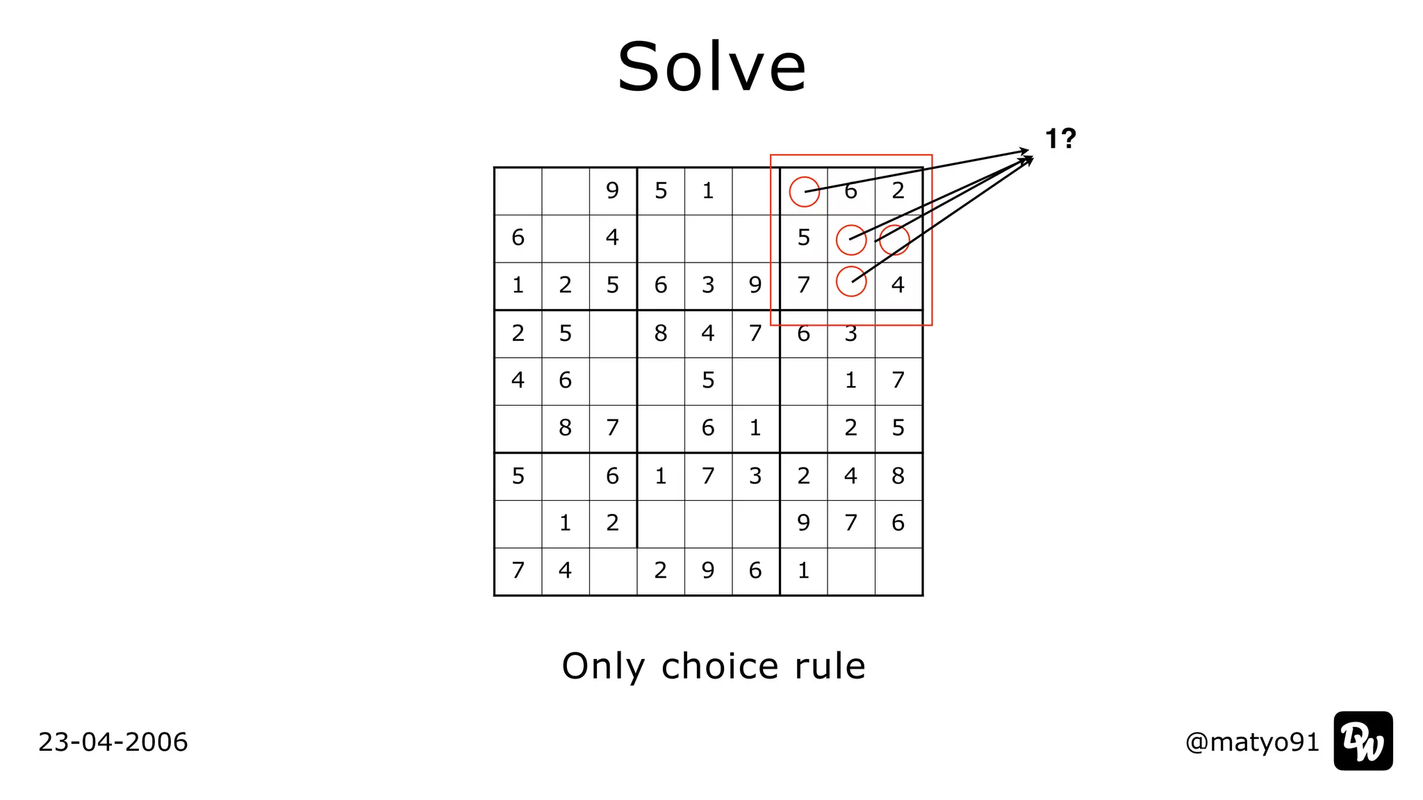@matyo91
Solve
Only choice rule
23-04-2006
9 5 1 6 2
6 4 5
1 2 5 6 3 9 7 4
2 5 8 4 7 6 3
4 6 5 1 7
8 7 6 1 2 5
5 6 1 7 3 2 4 8
1 2 9 7 6
7 4 2 9 6 1
1?
 