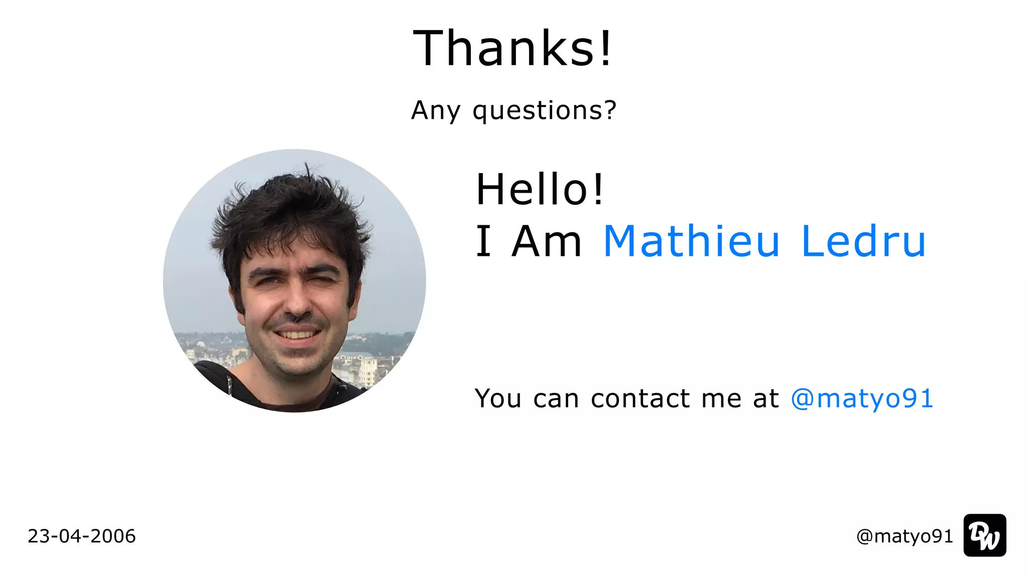Hello!


I Am Mathieu Ledru
You can contact me at @matyo91
@matyo91
Thanks!
Any questions?
23-04-2006
 