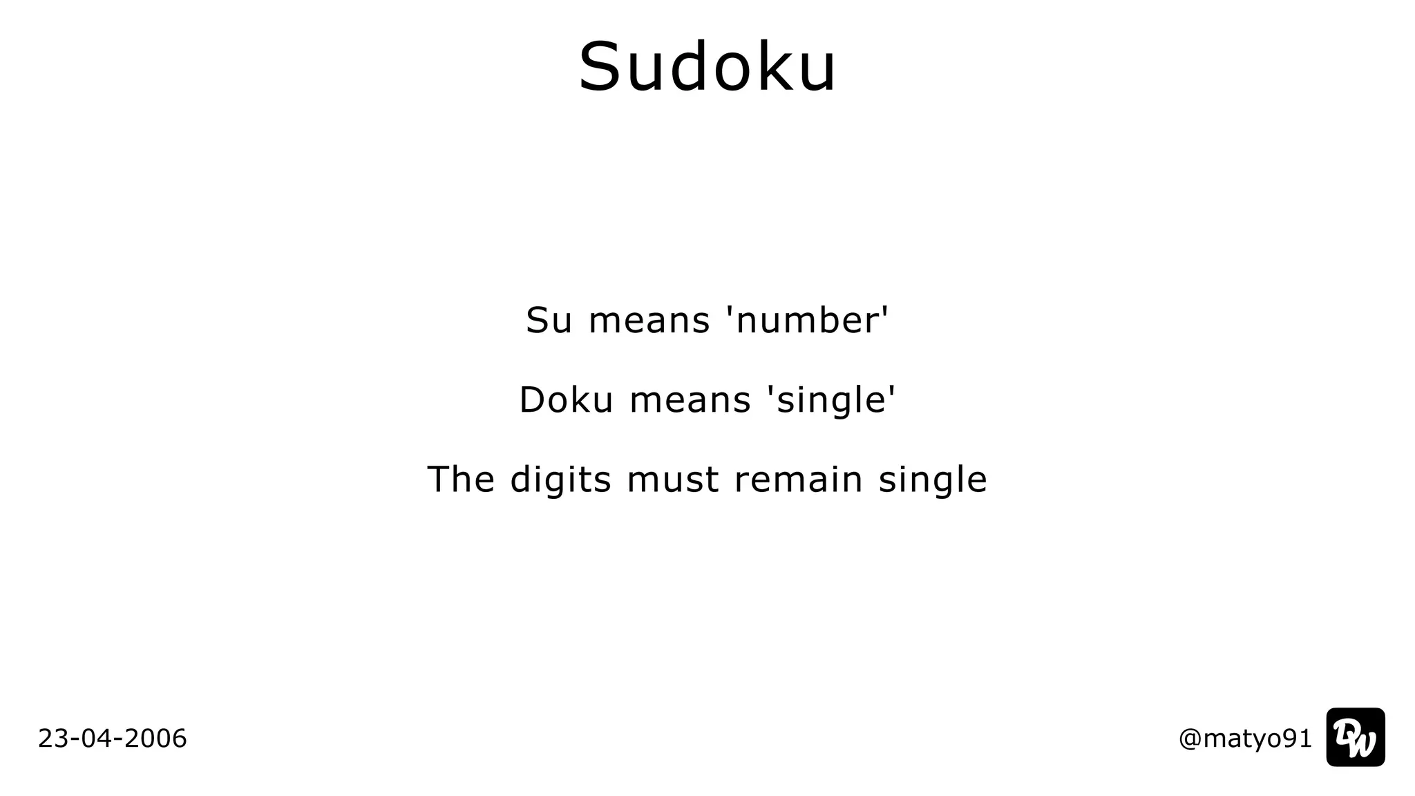 Su means 'number'


Doku means 'single'


The digits must remain single
Sudoku
@matyo91@matyo9123-04-2006
 