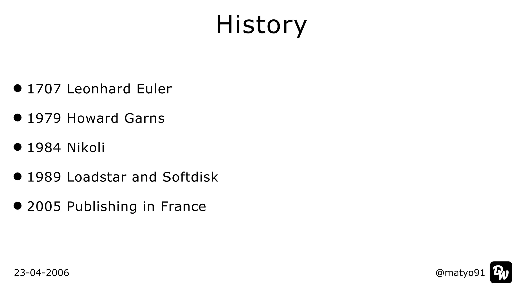 1707 Leonhard Euler


1979 Howard Garns


1984 Nikoli


1989 Loadstar and Softdisk


2005 Publishing in France
History
@matyo91@matyo9123-04-2006
 