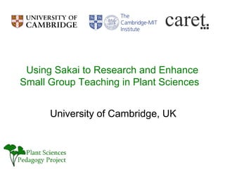 Using Sakai to Research and Enhance
Small Group Teaching in Plant Sciences


      University of Cambridge, UK
 