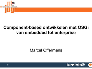 Component-based ontwikkelen met OSGi 
1 
van embedded tot enterprise 
Marcel Offermans 
 