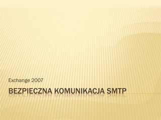 Exchange 2007

BEZPIECZNA KOMUNIKACJA SMTP
 