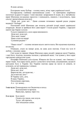 B CBOK) flXXXHHy.

       Po3xopHeMO 3HOBy Ko63ap - xonoBHy KHHxy, BinHy 3opio yKpamcbKoi' noe3ii.
       Ilo-HapoflHOMy XJXHGHHHC ineBneHKiBCbKe CJTOBO - xo HeBHHepnHa CKap6HHHfl
noexHHHoi' My^pocxi ii Kpacn. I Hum BHKjiHKae 3anapyBaHHa ii nomxB, AK y 3BHHaiiHOMy
Bipini IIIeBHeHKa noeflHanHca npocxoxa i xemajxbmcxb, macmcxb i nojryM'amcxb, xipxa
cjib03a i npoMexeiBCbKa cnjia Bom.
       "^yMH MOI, AyMH M O I . . . " U H M H cjiOBaMH noHHHaBCfl nepnmii pa^OK ynepnie
BH^aHoxo "Ko63apa".
       IIoexHHHHii xeHiii IIIeBHeHKa ,a,aB nonaxoK CBixoBiii icxopii' Hainoi yKpamcbKoi'
jxixepaxypn. 3Bi,a,KH TK npHiiiHjTH iioxo flHBO-Bipmi? 3 noniB pi,a,HOi YKpamH, 3 Hapo,a,HOi
naM'axi npo 6opniB 3a BOJXK).
       3 ycboxo nepeacHxoxo, KOJTO cepna BHHOineHOxo.
        ^yMH MOI, AyMH MOI,
        JIHXO Mem 3 BaMn!
        Haino cxanH Ha nanepi
        CyMHHMH pafl,aMH ?

        "Haino cxanH?" - xonoBHe nnxaHHa BCBOXO JKHXXA noexa. B m myKaxHMe Bi,zmoBi,zi,b
no-CBoeMy.
        OxeBHflHO, cxanH Ha nanepi AyMH, HK caMa AOJM noexoBa. CxajiH BIR xyxn ii
jiK)6oBi, 3 noKjiHKy cepna.
        CBOI jsyma no 3epmffli 36npaB IIIeBHeHKO cepefl mofleii i npnpoflH MHJTOI YKpamH,
3 flKoi' iioxo, ni^JiixKa, CHjiOMinb noxHajxn y KpinanbKiii Bajrni. I Ha n y m m i y iioxo cepni
xapxyBanHCb HeBi^cxynm ,ayMH.
        Bioxpa(j)ia IIIeBHeHKa yciM Bi,a,OMa. K)HaKOM Bm 6yB Ha Hymmi, xaM 3'aBHjiHCb i
nepmi xBopn. Ane cepne noexa, pa30M 3 yciMa iioxo nonyxxaMH, cnofliBaHmiMH, ino,a,mi ii
moxoflHHH 6yjro B YKpami. Be3 YKpamn noexoBe cepne He MOXJTO m cniBaxn, m
cyMyBaxn, ^o Hei' nopHBanocb i cniBajxo.
        ^yMH MOI, jsyma MOI,
        KBIXH MOI, flixn!
        BnpocxaB Bac, floxjia^aB Bac, -
        ,H,e 7K Mem Bac flixn ?
        B YKpamy iflixb, AIXH,
        B Hamy YKpamy,
        IIoni,zixHHHK) cnpoxaMH,
        A a - xyx 3axHHy...

1-nia My3a: IIoMaHflpyBajia oxa OKcaHOHKa B noxofl
            3a MOCKajMMH xa nponana.
            BepHyjiacb, npaB^a, nepe3 xofl.

2-ra My3a: Byjro   BHOHI
              CHAHXB   nifl, XHHOM, MOB 303yjM.
              Ta Kye; a6o KPHHHXB,
             A60 xHxeceHbKO cniBae.


                                              29
 