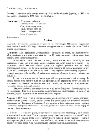 A a ii floci njrany, i ^oci acypiocb...

OKcaHa: LQeBHeHKO ^Bini 3xa,a,ye MeHe - y 1847 poni B OpcbKiii (j)opxeni, y 1849 - Ha
Koc-Apani, i BOCxaHHe y 1850 poni - B OpeH6yp3i...

IIIeBHeHKo: ...51 xaK Mano, He6axaxo
               BnaxaB y 6oxa. TLXBRH xaxy,
               OflHy xaxHHOHKy B xaio,
               Ta ffsi xononi KOJTO Hei,
               Ta 6e3xajiaHHyio MOIO,
               MOK) OKcaHOHKy.
3ameMHeHHH.
                                            2 eni30a
BeayHHii: Cxy,a,eHX0M AKa^eMii xy,a,o)KecxB y IIexep6yp3i LQeBHeHKO nepeacHBae
3axonjreHHa AManieio Kjro6epx, mBHHHOio-HaxypHHHeK), ^Ky BHBIB ni,a, iM'aM Iianii B
noBicxi «Xyfl,o»cHHK».
IIIeBHeHKo: Miii He3a6yxmii ,a,o6pomHHHKy! ^HxaiOHH ni parpen, BH nocMixHexeca.
Moacy no6o»cHXHca, B MeHe HeMae HDIKOXO xopa. 51 30BC1M macjiHBHH, xa H HH MOTKQ 6yxn
iHaKine, KOJTH Maeni xaKHx ,apy3iB...
       He3Ba»caK)HH, o^HaK, Ha BCK> noBHOxy MOXO macxa, Mem mom' 6yBae xaK
HecxepnHO cyMHO, IHO a He 3Haio, Ky,a,H cxoBaxnca BLU, ixtoxo xmxiOHOxo CMyxicy. B Hi
cxpanieHHO flOBxi XBHJXHHH XIJIBKH omia MOA napiBHa yneHHHfl Mae Ha MeHe
6jraxoxBopHHH BnjiHB. I AK 6H Mem xoxijiocfl xom' po3KpnxH in CBOK) cxpaacfleHHy flyiny,
po3JiHXHca, po3xaHyxH B cjxt03ax nepefl Heio!.. Ta He o6pa3HXb ii He3aHMaHy CKpoMHicxb.
I a co6i niBH/inie jro6a po3i6'io 06 cxiHy, mac ,H,03BOJXK) o6pa3HXH 6y,a,b-flKy aciHKy, XHM
6ijibme ii.
        51, 3flaexbca, nncaB BaM xiei' ocem npo Min HaMip HanncaxH 3 Hei' Becxajncy. Ta
3HMOK) Ba>KKO 6yjio mcxaxn jiijrii HH 6im xpoimmx MeHi cxpameHHO xonexbca, mo6 BH
XOH MHMOxiflb xji^HyjiH Ha Moment Moei' «BecxajiKH», HH XO naic Ha MOIO yHemmio.
ITpaB,zi,a 7K,flHBHe,CMimHe 6a»caHHa?
        ...BH, HOXO flo6poxo, me no^yMaexe, mo a ^o Hei' He 6aH,a,y)KHH. BOHO H cnpaB^i Ha
xe CKH,a,aexbCfl. BoHa Mem Ha,a,3BHHaHHO noflo6aexbca, ane noflo6aexbca, AK IHOCB Ayace
6jiH3bKe, pimxe. Iloflo6aexbca, AK Hafflirainia cecxpa pimia.

AMajii$i: Y 1839 poni cxyfl,eHx ^eBneHKO Mamoe Maim nopxpex 3 po3nyiHemxM BOJIOCCAM,
HaniB,a,HXflHHM poxoM i xpoceH, xpoceH OHHMa. Ha niii aKBapejit Bm Bnepme i Bocxamie
nifl,nHcaBca He LQeBHeHKO, a ^eBneHKO. 51 mxx BHMOBHXH HOXO npi3BHina HHCXO - 3aMicxt
LQeBHeHKO, xoBopnua ^eBneHKO)) - Ha floxofly Mem Bm ni,a,nHcaB CBoe iM'a Ha nopxpexi
XaK, flK i x HOXO B H M O B J i a j i a .


IIIeBHeHKo: ^epes 6axaxo poKiB, noBepHyBimxcB i3 sacjiamra B nexep6ypx, a nocernxBCfl
B aKafleMinmn Mancxepm. TaM a i 3ycxpiB 3HOBy "AMajriio iBamBHy 3 aKafleMii", HK ii
Ha3HBajiH. I a 3xaflaB cuoBa CBOXO He3a6yxm>oxo floGpofliiiHHKa: ")KiHKa - CBaxa H
He^oxopKaHa pin i pa30M 3 XHM xaKa 3Ba6jiHBa, IHO mflKa cnjia Bom HecnpoMO^cHa
npoxHexoaxH niii 3Ba6i. Xi6a XIJIBKH nonyxxa BHCOKoi eBaHxejxtCBKoi JHOGOBL

                                               4
 