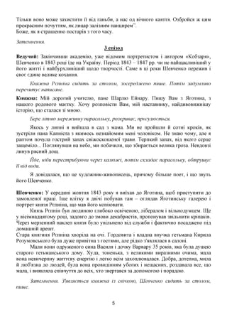 TijibKH BOHO Moace 3axHCXHXH ii Bi,a, xaHb6n, a Hac Ofl BIHHOXO Kaaxxa. 036poHca >K HHM
npeicpacHHM nonyxx^M, HK jinnap 3am3HHM naHHHpeM".
Boace, AK a cxpaineHHO nocxapiB 3 xoxo nacy.

3ameMHeHHH.
                                         3 eni30fl
BeayHHii: 3aKiHHHBHiH aKafleMno, y>Ke BIAOMHM nopxpexncxoM i aBxopoM «Ko63apa»,
LQeBHeHKO B 1843 poni i,a,e Ha YKpamy. LIepio,a, 1843 - 1847 pp. HH He HaHinacjiHBiiHHH y
HOXO acHxxi i HaH6ypxjiHBiniHH qoflo xBopnocxi. CaMe B Hi POKH LQeBHeHKO nepeacHB i
CBoe e^HHe BejiHKe KoxaHmi.
      KHXJfCHCi Penmua cudumb 3a CWIOJIOM, 30ceped3fceuo nuuie. IJomiM 3adyjvuiueo
nepenumye uanucaue.
KHSDKHa: Miii ,a,opoxHH ynnxejiio, naHe LQapmo Eimapy. LlHiny BaM 3 ilxoxHHa, 3
Hanioxo poflOBOxo MaexKy. Xony po3noBicxH BaM, Mm HacxaBHHKy, HaHAHBOBH^cHiiny
icxopiio, mo cxanaca 3i MHOIO.
         Eepe Jiimmo Mepeotcueuy napacoubKy, po3Kpueae, npozyjiwembCH.
         5LKOCB y jinnm a BHHinjia B cafl 3 MaMa. M H He npoHinjiH H coxm KpoKiB, HK
3ycxpijiH naHa Kanmcxa 3 AKHMOCB He3HaHOMHM Mem HOJIOBIKOM. He 3Haio HOMy, ane a
panxoM nonyjia xocxpnii 3anax CBiacocKomeHOi xpaBH. TepnKHH 3anax, Bi,a, AKOXO cepne
3am,eMijio... LIoxjMHyBHiH Ha He6o, MH noGamxixH, mo 36npaexbca BejiHKa xpo3a. HeB,a,OB3i
JTHHyB paCHHH flOIH,-
       Hde, Hi6u nepecmpudywuu uepe3 Kcuiwjfci, nomiM cimadae napacoubKy, odmpyuiye
ii eid eodu.
      9L AOBifl,ajiaca, IHO He xy,a,o)KHHK-:>KHBonHceHb, nprnxoMy 6ijibine noex, i mo 3Byxb
HOXO LQeBHeHKO.


IIIeBHeHKo: Y cepe^Hm JKOBXHA 1843 poKy a BHixaB %o ilxoxHHa, mo6 npncxynnxH ,a,o
3aMOBjreHOi npani. line BjrixKy a jspim no6yBaB xaM - orcumaB ilxoxHHCbKy xanepeio i
nopxpex KHH3JI PenmHa, IHO MaB HOXO KoniiOBaxH.
       Kxmb PenHiH 6yB JHO^HHOK) XJTH6OKO ocBineHOio, jii6epajiOM i BijxbHO,ayMHeM. ILIe
y BiciMHafliiaxoMy poni, 3a,a,OBxo flo 3MOBH ,a,eKa6pHCxiB, nponoHyBaB 3BijibHHXH KpinaKiB.
^epes Mep3eHHHH Haicxen KHH3JI 6yjro yBijnmeHO Bi,a, cjiyacGn i (j)aKXHHHO nocafl^ceHO ni,a,
AOMammn apemx.
Cxapa KHaxHHa PenHiHa xBopina Ha oni. LopflOBHxa i Bjia^Ha BHyHKa xextMaHa KHpnjia
Po3yMOBCbKOxo 6yjia jsyyKQ npHBixHa 3 XOCXAMH, ane pi^KO 3'flBjMjiacfl B canom.
       Mann BOHH oflpyaceHOxo CHHa Bacnjia i ,a,OHKy BapBapy 35 poKiB, aKa 6yna flymen)
cxapoxo xexbMaHCbKOxo flOMy. Xy,a,a, xoHeHbKa, 3 BCUHKHMH BHpa3HHMH omxMa, Mana
BOHa HeBHHepnHy acnxxeBy eHepxiio i jrexKO BCIM 3axonjnoBajiacfl. ,H,o6pa, ^oxenHa, MHjia
H jno6'fl3Ha AO jnoflen, 6yna BOHa npoBHflmmxM y6oxnx i Heinacmix, po3,a,aBajia Bee, IHO
Mana, i BHaBjiajra cniBHyxxa ,a,o Bcix, xxo 3BepxaBca 3a ,a,onoMOxoio i nopafloio.

         3ameMHeuHH. 3'n6membcn KuncucHa 13 ceiuKOW, UleeneuKO cudumb 3a CWIOJIOM,
nuuie.


                                             5
 