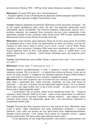 po3yMijxa HOXO. B3HMKy 1854 - 1855 pp. HOMy 3HOBy 36jiHCHyjio Koxamxa - i o6ipBajioca.

IIIeBHeHKo: 30 jiumxa 1853 poxy. ,3,0 A. Ko3anKOBCbKoxo.
...He^aBHO npn6yB ,a,o Hac B HoBonexpiBCbKy (j)opxeino HOBHH KOMeixn,aHx IpaKjiiii YCKOB.
I npHBi3 3 CO6OK>flpyacHHyAxa(j)iio CMejibamBHy i cmia.


YcKOBa: Ilepnioxo BpaaceHHa He naM'axaio: IIIeBHeHKo He 6yB CBixcbKOK) JHO^HHOK) - Bm
He Mix 0flpa3y npHBepHyxn Bainy yBaxy. Ha 3picx 6yB cepeflmn, KpeMe3HHH, xpoxn
BaHjiyBaxHH, HaBixb He3xpa6HHH. Ane OGJIHHHA Bifl,KpHxe, flo6poflyniHe, BHCOKC HOJIO 3
BejiHKOK) JTHCHHOK), ino Ha,a,aBajio HOMy cojiiflHoxo BHXjiafly, pyxH HeKBanjIHBi, XOJIOC
npneMHHH, XOBOPHB Hy^OBO, OCO6JIHBO flo6pe nnxaB yxojioc. Min HOJIOBIK 3anponoHyBaB
LQeBHeHKOBi XO^HXH RO Hac o6i,a,axH H yBenepi nnxn nan.
IIIeBHeHKo: Cmia YCKOBHX 3BajiH ^MHXPOM. HoMy me He 6yjio xpbox poiciB. 51 HOJIK)6HB
lie npeKpacHe AHXA, a BOHO, 6i,a,He, xaK npHB^ajiocb flo MeHe, mo 6yBajio i nifl Hac CHy
KjiHKajio flo ce6e JIHCOXO ,zwno (H menep 3oeciM JIUCUU i cueuu). I mo >K? BOHO, 6iflHe,
3axBopijio, flOBxo MyHHjioca i noMepjio. Mem acanb MOXO MajieHbKOxo flpyxa, a cyMyio i
iHKOJiH npHHOiny KBixH Ha HOXO Ayace paHHK) Moxnjiy, rniany, a, nyacHH HOMy, a mo
po6nxb 6axbKO HOXO i OCO6JIHBO - Maxn? Ei,a,Ha! HeBxinma Maxn, aKa Bxpaxnjia CBOXO
nepBicxKa!
YcKOBa: ^ixen IIIeBHeHKo Ayace JIK>6HB. ilncaB y xi POKH (numae eipiu "I doci cuumhcn:
nid 2opow").
IIIeBHeHKo: (numae eipiu     "Y'uavuiMpalua3eMJii...").
YcKOBa: BjiH^cne no3HaHOMHBniHCb i3 HHM, a 3HaHnma B HbOMy necHy, npaB,a,HBy,
MopajibHy jiioflHHy. IU,o TK RO pejiixii' - a B nepKBi HOXO HIKOJIH He Gannjia i xoMy npo He
mnoxo He Moacy CKa3axn. Y xoBapncxBi Bm xpHMaBca CKPOMHO, 6ijibine JIK)6HB 6yBaxn B
Hac, KOJIH mKOxo i3 cxopoHHix He 6yjio; BCJIHROXO xoBapncxBa yHHKaB.
IIIeBHeHKo: iHOfli MeHi 3,a,aBajiocb, mo a H KICXKH CBOI oxyx noKjia,ay; mo,a,i npocxo o^yp
MeHe 6epe i cepflemnxH 6ijib xaKHH neKynHH, oxpyHHHH, mo m,a,e co6i Micna He
3Haxofl»cy, - i mo flajii, xo 6ijibine oxa MOA npenoxaHa xBopicxb pocxe. Ta H xe CKa3axn:
Gannni pa3 y pa3 nepefl co6oio xyni xa me H n'^m XOJIOBH, - He AHBO, KOJIH H HOJIOBIK
6ijibni, mac a, 3piBHOBa>KeHHH, 3,a,ypie!
        I HecnofliBaHo! II]p 3a Hy,a,OBa, AHBHa icxoxa HenoponHa jKimca! lie - 6jiHCKyna
nepjiHHa y Bmni xBopmmi. 5IK6H He ne o^He - e^HHe, MoeMy cepmo piflHe, He 3HaB 6H a,
mo 3 CO6OK> po6nxH. 51 noKOxaB ii BHCOKOKD, HHCXOKD JIK>6OB'K), - BCIM cepneM i BcieK)
BfljiHHOK) MoeK) flynieio. He npnnycKaH, Apyace Min, i xim noxo-He6y,zi,b noponHOxo B
HenoponmH jiK)6oBi MOIH!

YcKOBa: PO3MOBH npo HOXO cepflenm nonyxxa y Hac HIKOJIH He 6yjio. IIIeBHeHKo nacxo
XyjI^B 3i MHOK). TapaC rpHXOpOBHH 6yB Ay^Ce p03BHHeHOK> JHOflHHOK), 3 Hy^OBOK)
naM'axxK), xoMy xeMH ^Ji^ po3MOB nifl, nac npoxyji^HOK 6yjiH HaHpi3HOMamxmniHMH.
3aB^aKH HbOMy po3MOBH 3 HHM 3aByKjs,n 6yjiH js,2niQKi BIJS, MiciieBHx njiixoK i AaBajiH
BejiHKe 3aflOBOJieHHa. TaK npoxyjraHKH Hanii xpHBajin AOCHXB AOBXO.
      Ta ocb npnxoflHXb ^o Hac jiiKap HiKOJibCbKHH i, Miac iHniHM, B acapxiBjiHBOMy xom

                                             9
 