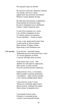 He oniyicaH i Kpuji He o6ixmi!

                He flonycxH, mo6 CBix 3imnoBCfl KJTHHOM,
                I He nnxan, RJIX HOXO a acHBy.
                ^apyii Mem Ha,x HIJMXOM XOHOJIHHHM:
                BaacKOxo coHixa ,apeBHK) 6yjiaBy.

                He flan Mem 3anjxyxaxHCb B ,api6HHHflx,
                He po3MimiH Ha CHOXHHKH flopix,
                Bo Kocxi nepeBepHyxbca B XPO6HHHAX
                TipKHx i xopflHx npaflifliB MOIX.

                I B HHX 6yjio KOxaHHa, aK y MeHe,
                I BIR JIK)60Bi XbMapHBCfl 1 CBix,
                                            M
                I i'x aciHKH xanajiH 3a cxpeMeHa,
                Ta mo nopo6Hin - xijibKH ,a,o Bopix.

                A xaM, a xaM, acopcxoKHH KjieKix 6010
                I fl3Bm MeniB ,a,o xpextoi BCCHH...
                Moa jiK)6oBe! 51 nepefl xo6oio -
                Bepn MeHe B CBOI 6jia»ceHHi CHH.

2-H   HHTeub:   Ty^e BOXOHB - BecejiHH caxaHa,
                ^epBOHHM pexoxoM BHxonmoexbCfl 3 neni,
                A a HOJIOM npHnajia flo BiKHa
                I CMyxoK Miii 6epe MeHe 3a njieni.

                CaMa nimjia CBix 3a oni - a6n
                3HanxH Bifl, xe6e Kpnxxy nopaxyHKy,
                Moi'flyMKH,flicjsjiKi xojiy6n,
                B nojrax HiyicajiH CHHBOXO npHxyjiKy.

                CaMa BxeKjia B men, y xjiyxoMaHb,
                IU,o6 Bi^HaHXH AymeBHy piBHOBaxy,
                I Bi^HaHmjia - xipicy nenajib CBixam.,
                I n'io, HeMOB HeBH6pofl»ceHy 6paxy.

                I TKjjy AKOXOCB Hy^a i3 ny^ec,
                ^Hxaio mn, HCMOB6H xapHy KHHxy,
                5IKIHO Koxaem, 3Hanflem 6e3 a^pec
                OHIO xaxHHy 3a MOP^MH cmxy.



                I BiflxijiHBaio noHoni capa
                Ha Kproi y XOJIOAHHH Benip;
                I cnnxb B neni BecejiHH caxaHa,

                                             10
 