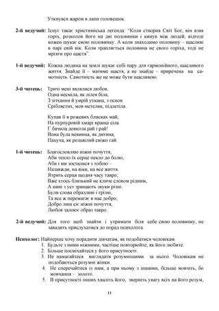 YxKHyBCfl acapoM B jiann xojiOBeniOK.

2-u Bejiynuu: IcHye xaKae xpncxHAHCbKa jrexeH^a: "KOJTH CXBOPHB CBIX BOX, BIH B3AB
              xopix, po3KOJiOB HOXO Ha jspi HOJIOBHHKH i KHHyB Mi>K jnoflen, Bi^xofli
              KoaceH inyKae CBOK> nojiOBHHKy. A KOJTH 3HaxoflHMO nojiOBHHy - macjiHBi
              B napi CBin BHC. KOJIH xpanjiaexbca nojiOBHHa He CBOXO xopixa, xo^i He
              Mpitfra npo macxfl".

l-ii BeayHnii: KoacHa jno^HHa Ha 3eMjii inyKae co6i napy fljia xapMomHHOxo, macjiHBOxo
               >KHxxfl. 3HaHfl,e ii - MaxHMe macro, a He 3HaHfl,e - npHpeneHa Ha ca-
               Moxmcxb. CaMoxHicxb TKQ He Moace 6yxH macjiHBOio.

3-ii HHTeub:   Tpnni Mem aBjiajinca JIK>6OB.
               OflHa HecMijia, AK jiijiea 6ijia,
               3 3ixxaHHa H yMpiii yxKaHa, 3 OCHOB
               Cpi6jiacxHx, MOB MexejiHK, ni^jiexijia.

               KynaB i'i' B poaceBHx 6jiHCKax Man,
               Ha nypnypoBin xMapi BpaHni cijia
               T 6anHjiaflOBKOJiapan i pan!
               BoHa 6yjia HeBHHHa, AK ,a,HXHHa,
               Ilaxyna, AK po3HBijiHH CBiaco xan.

l-ii HHTeub:   EjiaxocjiOBjrao macm nonyxxa,
               A 6 H xenjio ix cepne neKjio flo 6OJIK>,
               A 6 H i MH 30CxajiHca 3 XO6OK> -
               Ha3aB»cfl,H, Ha BIKH, Ha Bee acnxxa.
               5Ixpnxb cepna IHOAHA nacy xaBpo;
               BTKQ XXOCB 6JIH3BKHH He KJIHHC CJIOBOM pi,znxHM,
               A HHHi 3 yCX 3pHHaK)Xb 3ByKH pi3Hi.
               ByjiH cjiOBa o6pa3JiHBi i xpi3Hi,
               Ta Bee 7K nepeMaxae B Hac flo6po;
               ,H,o6po jiHHi cie m>KHi nonyxxa,
               JIK)6OB 3ajioioe o6pa3 xaBpo.


2-ii BeayHnii: ,H,jra xoxo mo6 3HanxH i yxpHMaxn 6ijra ce6e CBOK) nojiOBHHKy, He
               3aBaflHXb npncjiyxaxHca ^o nopafl ncnxojioxa.

IIcHxojior: HannepHie xony nopaflxxra ^iBnaxaM, XK nofloGaxnca HOJiOBiKaM.
            1. Ey,a,bxe 3 HHMH m>KHHMH, nacxinie noBxopiOHxe, AK HOXO JHOGHXC
            2. Bijibine nocMixanxeca y HOXO npncyxHOCxi.
            3. He HaMaxanxeca BHXjumaxH po3yMmniHMH 3a HBOXO. ^ojiOBiKaM He
                noflo6aioxbca po3yMHi JKIHKH.
            4. He cnepenaHxecfl i3 HHM, a npn HbOMy 3 iHHiHMH, 6ijibine MOBHIXB, 6O
                 MOBHaHH^ - 30JIOXO.
             5. B npncyxHOCxi miHHx xBajiixb HOXO, 3Bepmxb yBaxy Bcix Ha HOXO po3yM,

                                            11
 