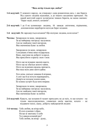 "Becb Benip TijibKH npo JIK)6OB"

l-ii BeayHHii: y KOJKHOXO Hapo^y, %K cxBepfl^cye o^Ha poMaHXHHHa caxa, e flBa 6epexn.
               Bifl, oflHOxo moflxxHa BiflmiHBae, a flo iHinoxo Heo,a,MiHHO npHHamoe. Ha
               Hainiii jKHxxeBiii ,a,opo3i 3ycxpinaeMO HHMajio 6epexiB, He Memn 3HaHHHx:
               "Bepex Haflii', K)HOCxi, KOxamM".

2-ii Beaynnii: I KG 6 He 3ynmrajiacfl moflHHa, in 3aB>K,zi,H CBixnxHMe, 3ixpiBaxHMe,
               AonoMaxaxHMe nepeGopoxn He3xoflH 6epex icoxaffira.

l-ii Beaynnii: 51K 3apofl»cyexbca KOxaHHa? IIJp Bi,a,HyBae jno,zixxHa, KOJTH Koxae?

Hmeuf,: 3aHapyBajia XH MeHe, 3aBopo5KH.ua.
        3a ije HaHKpamy Haxopo^y 3acjiyacHjia.
        Ane He 3HaH,a,eHO xaKoi' Haxopo^H,
        5lKa 3HaHHMiuia 6yBae 3a JTK)6OB.

          3aBopo5KH.ua XH MeHe, 3aHapyBana
          I cnofliBaHb n'^HKe BHHO noflapyBana.
          BHHO, HacxoaHe Ha flo6poxi xa Bpo^i,
          5lKe npnxy6HXH a npaxHy 3HOB i 3HOB.

          Hixxo me He Bi^icpHB 3aKOHiB macro,
          Hixxo me He 36axHyB 5KmoHi xaHHH,
          Hixxo He BiflMiHHB cepflenb npHnacxa,
          RKQ Hece BciM ,HXXBO 5KHxxe,a,aHHe.

          XOH OCiHb 3JIHXbCfl 3JTHBaMH H BixpaMH,
          A CHix me H m noxyxH nepeBepniHXb,
          ^OBip'ii He noxacHe noMiac HaMH,
          Bo KO>KHa 3ycxpin 6y,a,e Hane Bnepuie.

          3aHapyBajra XH MeHe, 3aBopo5KHjia,
          3a ije HaHKpamy Haxopo^y 3acjxy5KHjia,
          Ane He 3HanfleHO xaKoi' Haxopo^H,
          ifrca 3HaHHMinia 6yBae 3a JTK)6OB.

2-ii Beaynnii: Kaacyxb, mo KOxaHHa H xanaHx npnxoflaxb He flo Bcix, xo mo Koxaxn - He
               xijibKH Hacojrofl^cyBaxHca, ynHBaxnca CBOIM inacxaM, Koxaxn - He
               Bifl^aBaxH xenno, nacKy, ,a,o6poxy HaH,a,opo5KHiH jnoflmri.

l-ii HHTeub: Te6e JTK)6HB, AK Bixep He6o,
             B oxm cyMmBiB i o6pa3.
             Ha mo 5 3aKoxaHy i3 ce6e
                    K
             TH y^aBajia KO5KHHH pa3?
             Te6e JTK)6HB, AK Bixep - py^cy,


                                               3
 