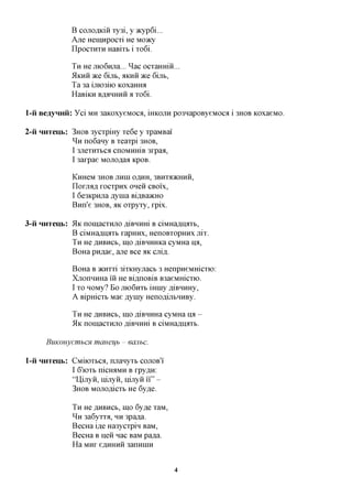 B cojiOflKiii xy3i, y »cyp6i...
               Ane Hemnpocxi He Moacy
               IIpocxHXH HaBixb i xo6i.

               TH He jxK>6Hjxa... ^ac ocxaHHiii...
               5IKHH 7KQ 6ijlb,flKHH7KQ 6ijlb,
               Ta 3a ijno3no KOxaHHa
               HaBiKH BA^HHHH a xo6i.

l-ii BeayHnii: Yci    MH   3aicoxyeMOCfl, iHKOJiH po3HapoByeMOca i 3HOB KOxaeMO.

2-ii HHxeub:   3HOB   3ycxpmy xe6e y xpaMBai'
               ^ H no6any B xeaxpi 3HOB,
               I 3JiexHXbCfl cnoMHHiB 3xpaa,
               I 3axpae Monoflaa KpoB.

               KHHeM 3HOB JTHHI OflHH, 3BHXfl)KHHH,
               IIoXJTafl, XOCXpHX OHeH CBOIX,
               I 6e3KpHjia Aynia BiflBaacHO
               Bmi'e 3HOB, aK oxpyxy, xpix.

3-ii HHxeub: 51K nomacxHjro NiBHHHi B ciMHa,a,HflXb,
             B ciMHafliiaxb xapHHx, HenoBxopHHx nix.
             TH HeflHBHCb,mofliBHHHKacyMHa HA,
             BoHa pn^ae, ane Bee aic cnifl.

               BoHa B acHxxi 3ixKHyjracb 3 HenpneMHicxio:
               XjronHHHa in He Bi,axiOBiB B3aeMHicxio.
               I X HOMy? BO JXK)6HXb iHHiy fliBHHHy,
                  O

               A Bipmcxb Mae flyiny HenoflijibHHBy.

               TH HeflHBHCb,mo AiBHHHa cyMHa HA -
               5lK nOHiaCXHJTO AlBHHHi B ciMHaflHOTb.

      BuKonyemhCH mamifh - eaiibc.

l-ii HHxeub: CMnoxbca, rnianyxb COJTOB'I
             I 6'ioxb nicH^MH B xpy^n:
               "U,ijryH, iiijiyn, nijiyii i i " -
               3HOB   MOJioflicxb He 6y,a,e.

               TH HeflHBHCb,mo 6y,a,e xaM,
               ^ H 3a6yxxa, HH 3pa,a,a.
               BecHa ifle Ha3ycxpin BaM,
               BecHa B iien nac BaM pa^a.
               H a MHX eflHHHH 3anHHIH



                                                    4
 