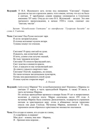 Beaymnii: y B.A. )KyKOBCKoro ecTb no3Ma nofl Ha3BaHHeM "CBeTjiaHa". OflHaico
          pyccKne He MOTJIH B nponmoM ,a,aBaTb axoro HMCHH, noTOMy HTO ero He 6MJIO
          B CBirrnax. y 3apy6e>KHbix cjiaB^H BnepBbie ynoMHHaeTca B ConoTCKOM
          HMeHHHKe XV Bexa. OTKy,a,a ero B3ajr B.A. )KyKOBCKHH - 3ara,a,Ka. 3TO HMS
          rpenecKoro npoHexoacfleHHa, B Hanajie 1920-x ro^OB, 03HanaeT OHO
          "cBeTjraa, HHCTaa".

      3eynum "KojiudenhHCiH Ceemjiauu"            U3 KUHO(pujihMCi 'TycapcKCiH damiada"   ua
cuoea A. FnadKoea.

HTeu: CBeTjiaHa! Ha,a, Pycbio BOCXOAHT 3apa.
      B jryrax 3aropaiOTca pocbi.
      H cojnme BcnjibiBaeT KycKOM aHTapa.
      TyMaHbi njibiByT no OTKOcaM.


       CBeTjiaHa! H cpa3y CBeTjien Ha flyme.
       H pa^ocTb, KaK cojiHenHbin 3aaii.
       H HOHB, CJIOBHO CTaa jieTynnx Mbinien,
       Bo TbMy Hep^aKOB ncnesaeT.
       CBeTjiaHa! H3 IOHOCTH 6pbi3acyin,nn CBCT,
       CBCT nyBCTBa n CBOKCCTH KpacoK,
       CBCT, B KaacflOM H3 Hac ocTaBjLaioiHHH CBCT.
       ,3,0 caMoro ropbicoro CMepTHoro naca.
       CBeTjiaHa! IIOCTOH, 3a,a,ep)KHCb, He cnenin,
       He racHH HOHHBIM 3Be3,a,ona,znTbiM nyHKTnpoM,
       OcTaBb MHe pacKOBaHHOCTb 10HOH flynin
       H KtHOe HyBCTBO OTKpblTHa MHpa!
                                            A. Oceuee

Beaymnii: (3adyjmueo) MapnHa! ^TO 3a Heo6biKHOBeHHoe HMH! HMeHHHbi y MapHHbi no
          CBjrnjaM 13 MapTa, B necTb npenoflo6Hon MapHHbi. A TaioKe 30 mojia, B
          nacTb MyneHHUbi MapHHbi.
          n o jiereH^e npenoflo6Haa npoacnjia B nemepe 6ojiee 59 jieT B HenpecTaHHbix
          MOJiHTBax H CTporoM nocTe. MnpHO CKOHHajiacb OKOJIO 450 ro^a. A
          MyneHHiia MapnHa 6bijia cxBaneHa ^HOKjieTnaHOM, noflBeprnyTa CTpaniHbiM
          nbiTKaM 3a xpncTHaHCKyio Bepy: oroHb n B6nBaeMbie rB03fln TepnejinBO
          CHecjia OHa pa^H Tocnofla. MyneHHna MapnHa, Ka3HeHHaa B VI Beice,
          TepneHneM CBOHM o6paTHjia B xpncTnaHCTBO MHOJKCCTBO a3biHHHKOB.

HTeu: KTO C03flaH H3 KaMHfl, KTO C03,a,aH H3 rjiHHbi,
      A a cepe6piocb n CBepKaio!
      MHe flejio - H3MeHa, MHe HMA - MapnHa,
      *A - 6peHHaa neHa MopcKaa...



                                             46
 