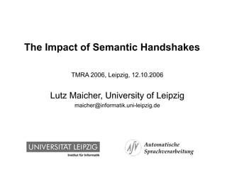 The Impact of Semantic Handshakes  TMRA 2006, Leipzig, 12.10.2006 Lutz Maicher, University of Leipzig [email_address] 